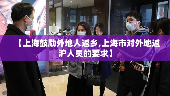 【上海鼓励外地人返乡,上海市对外地返沪人员的要求】