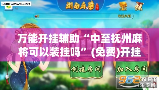 万能开挂辅助“中至抚州麻将可以装挂吗”(免费)开挂辅助教学(最新辅助开挂教程)