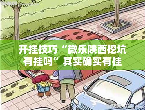 开挂技巧“微乐陕西挖坑有挂吗”其实确实有挂