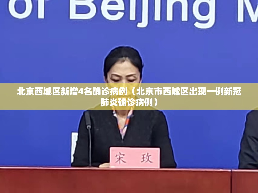 北京西城区新增4名确诊病例（北京市西城区出现一例新冠肺炎确诊病例）