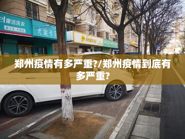 郑州疫情有多严重?/郑州疫情到底有多严重?