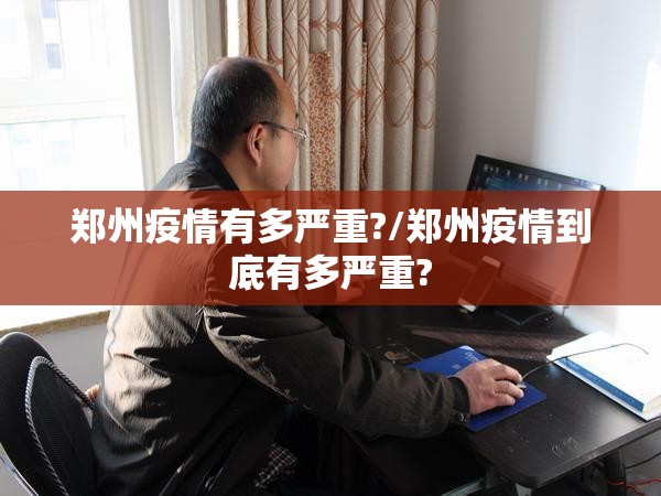 郑州疫情有多严重?/郑州疫情到底有多严重?