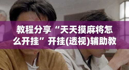 教程分享“天天摸麻将怎么开挂”开挂(透视)辅助教程