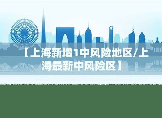 【上海新增1中风险地区/上海最新中风险区】