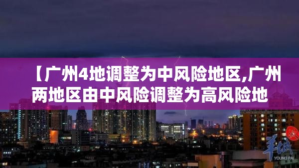 【广州4地调整为中风险地区,广州两地区由中风险调整为高风险地区】