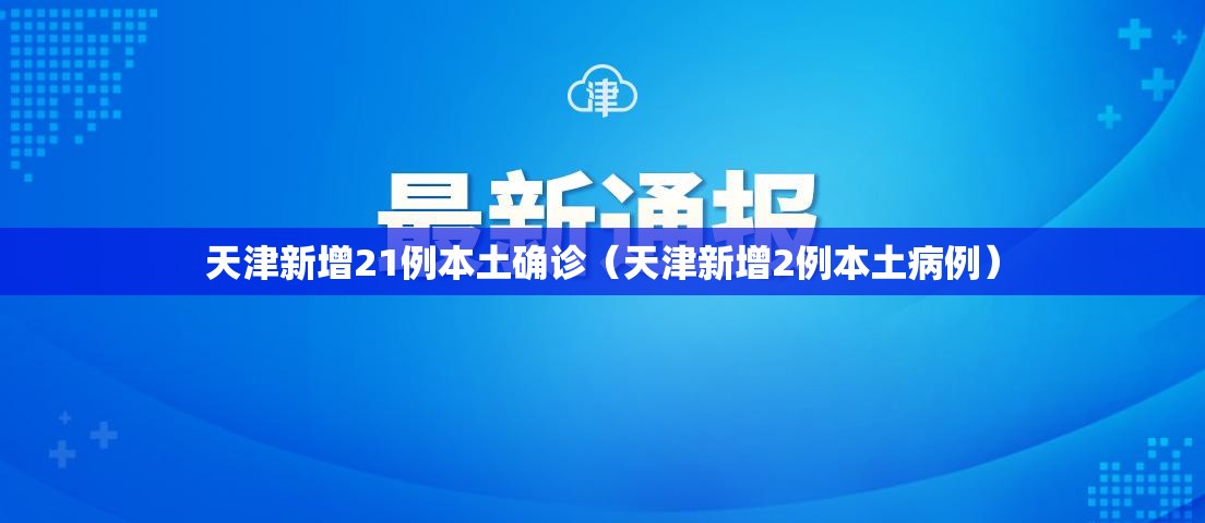 天津新增21例本土确诊（天津新增2例本土病例）