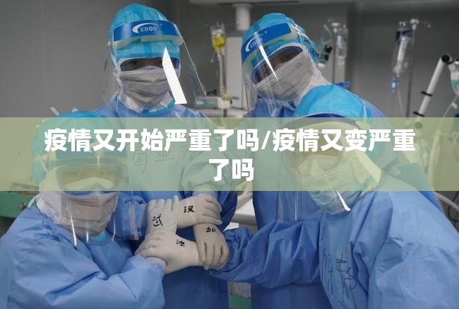 疫情又开始严重了吗/疫情又变严重了吗
