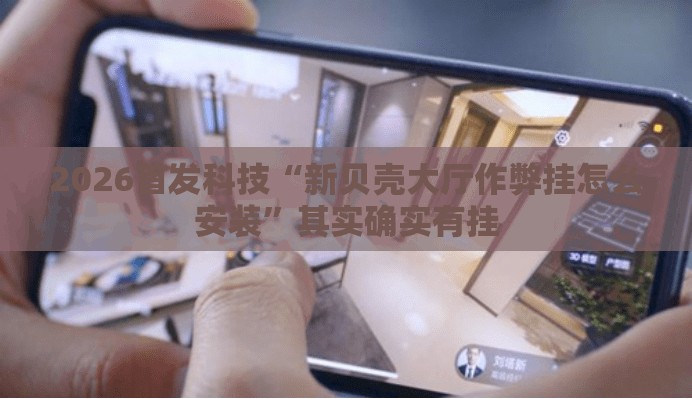 2026首发科技“新贝壳大厅作弊挂怎么安装”其实确实有挂