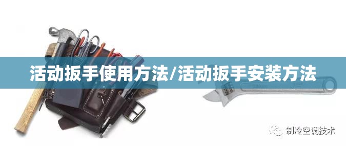 活动扳手使用方法/活动扳手安装方法