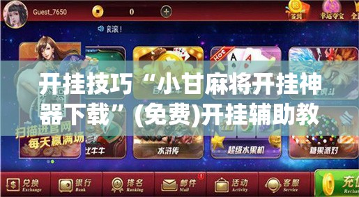 开挂技巧“小甘麻将开挂神器下载”(免费)开挂辅助教学(最新辅助开挂教程)