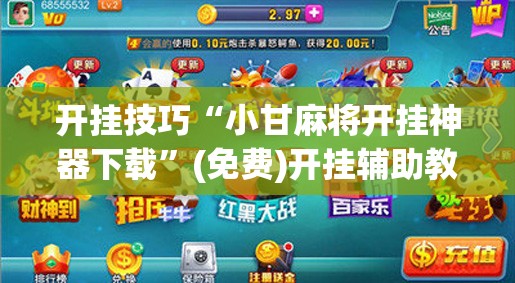 开挂技巧“小甘麻将开挂神器下载”(免费)开挂辅助教学(最新辅助开挂教程)