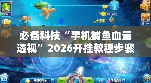 必备科技“手机捕鱼血量透视”2026开挂教程步骤