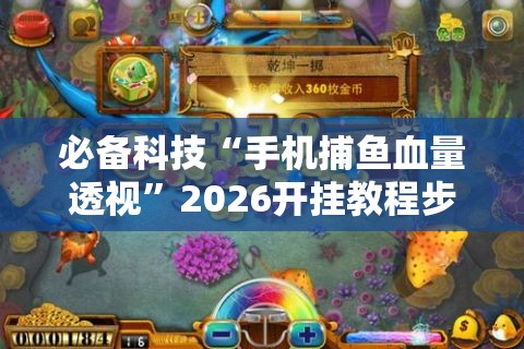 必备科技“手机捕鱼血量透视”2026开挂教程步骤