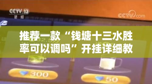推荐一款“钱塘十三水胜率可以调吗	”开挂详细教程