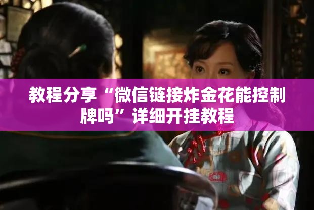 教程分享“微信链接炸金花能控制牌吗”详细开挂教程