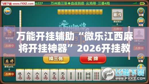 万能开挂辅助“微乐江西麻将开挂神器”2026开挂教程步骤
