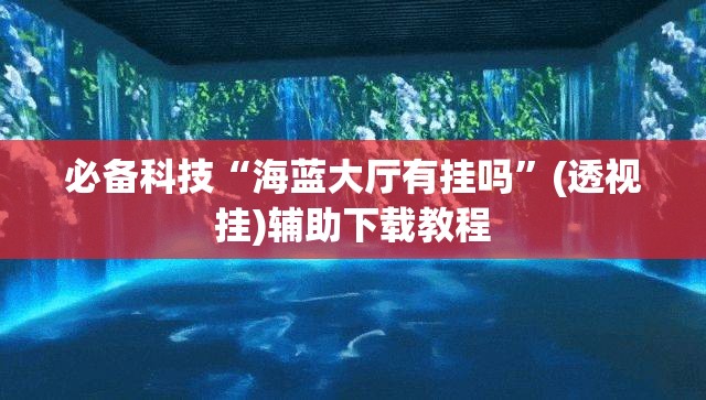 必备科技“海蓝大厅有挂吗”(透视挂)辅助下载教程