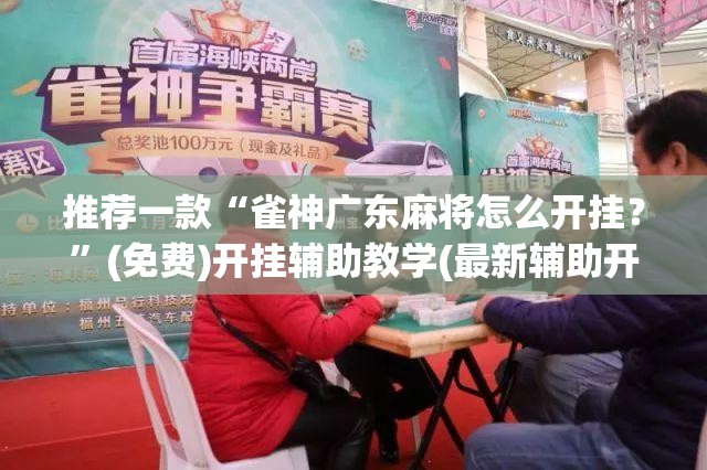 推荐一款“雀神广东麻将怎么开挂？”(免费)开挂辅助教学(最新辅助开挂教程)
