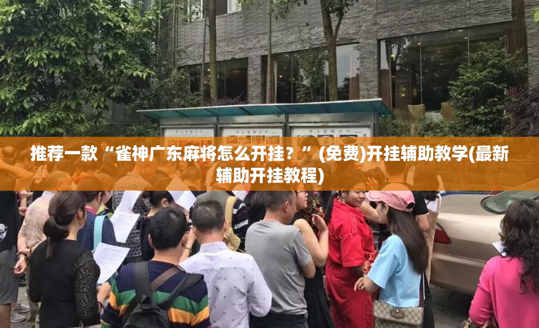 推荐一款“雀神广东麻将怎么开挂？	”(免费)开挂辅助教学(最新辅助开挂教程)