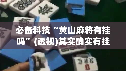 必备科技“黄山麻将有挂吗”(透视)其实确实有挂