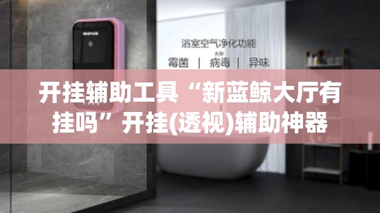开挂辅助工具“新蓝鲸大厅有挂吗”开挂(透视)辅助神器