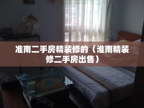 准南二手房精装修的（淮南精装修二手房出售）