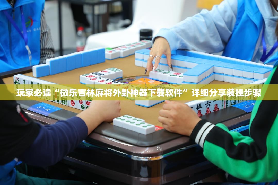 玩家必读“微乐吉林麻将外卦神器下载软件”详细分享装挂步骤
