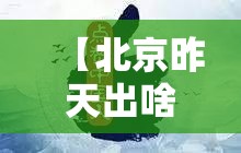【北京昨天出啥大事了/北京昨天发生惊人一幕】