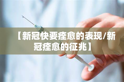 【新冠快要痊愈的表现/新冠痊愈的征兆】