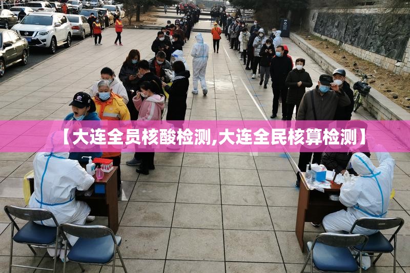 【大连全员核酸检测,大连全民核算检测】