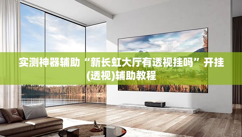 实测神器辅助“新长虹大厅有透视挂吗”开挂(透视)辅助教程