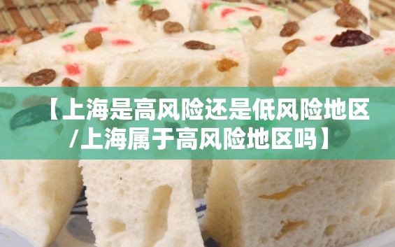 【上海是高风险还是低风险地区/上海属于高风险地区吗】