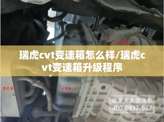 瑞虎cvt变速箱怎么样/瑞虎cvt变速箱升级程序
