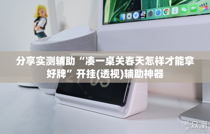 分享实测辅助“凑一桌关春天怎样才能拿好牌	”开挂(透视)辅助神器