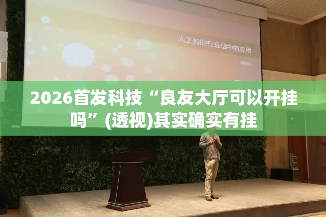 2026首发科技“良友大厅可以开挂吗”(透视)其实确实有挂