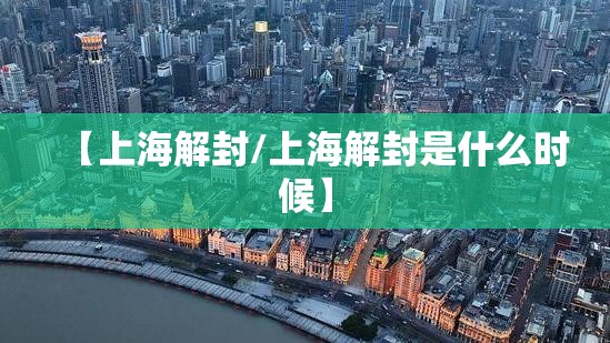【上海解封/上海解封是什么时候】