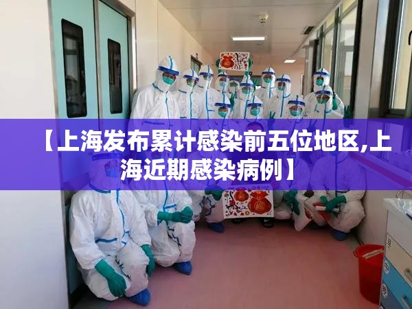 【上海发布累计感染前五位地区,上海近期感染病例】