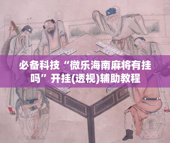必备科技“微乐海南麻将有挂吗”开挂(透视)辅助教程
