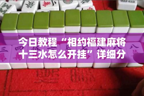 今日教程“相约福建麻将十三水怎么开挂”详细分享装挂步骤