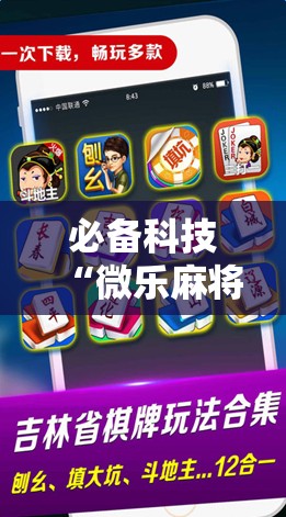 必备科技“微乐麻将万能开挂器免费下载安装苹果”开挂辅助脚本+详细开挂安装教程