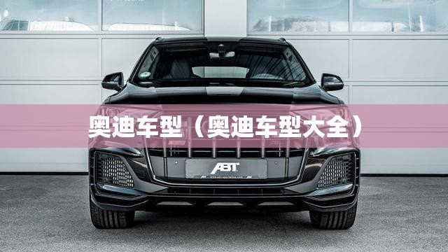 奥迪车型（奥迪车型大全）