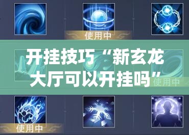 开挂技巧“新玄龙大厅可以开挂吗”(辅助神器)开挂详细教程