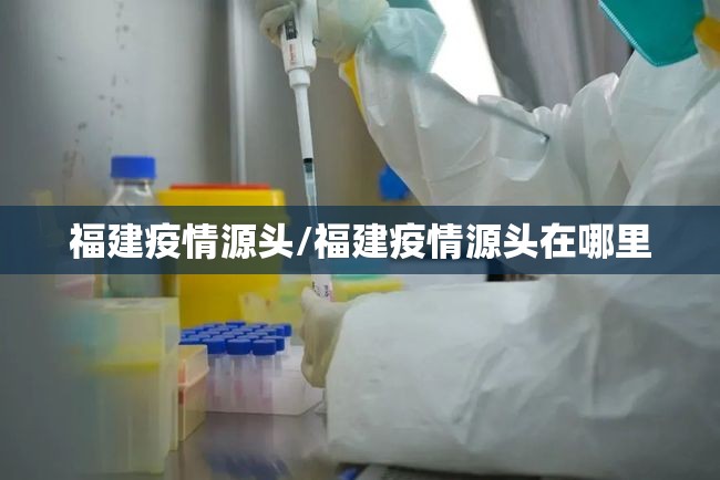 福建疫情源头/福建疫情源头在哪里