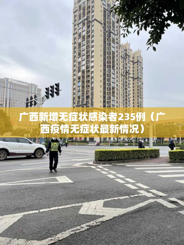 广西新增无症状感染者235例（广西疫情无症状最新情况）
