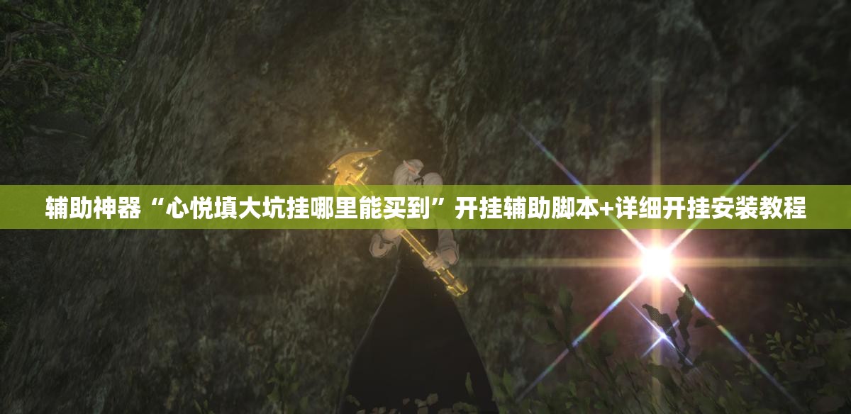 辅助神器“心悦填大坑挂哪里能买到	”开挂辅助脚本+详细开挂安装教程
