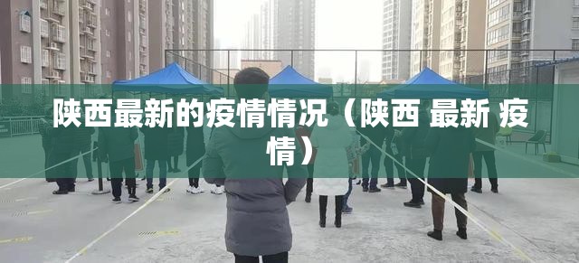 陕西最新的疫情情况（陕西 最新 疫情）