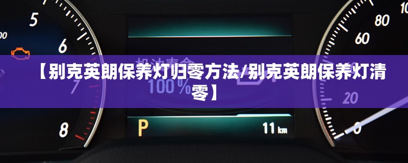 【别克英朗保养灯归零方法/别克英朗保养灯清零】
