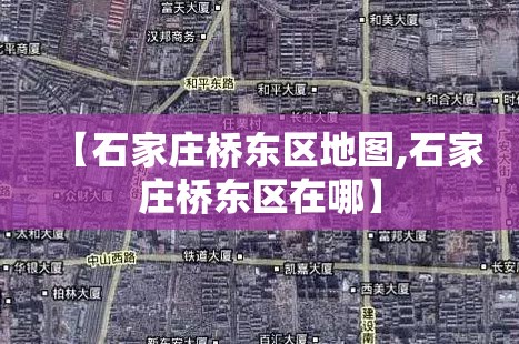 【石家庄桥东区地图,石家庄桥东区在哪】