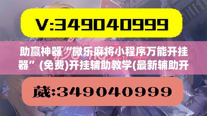 助赢神器“微乐麻将小程序万能开挂器”(免费)开挂辅助教学(最新辅助开挂教程)
