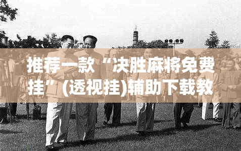 推荐一款“决胜麻将免费挂”(透视挂)辅助下载教程